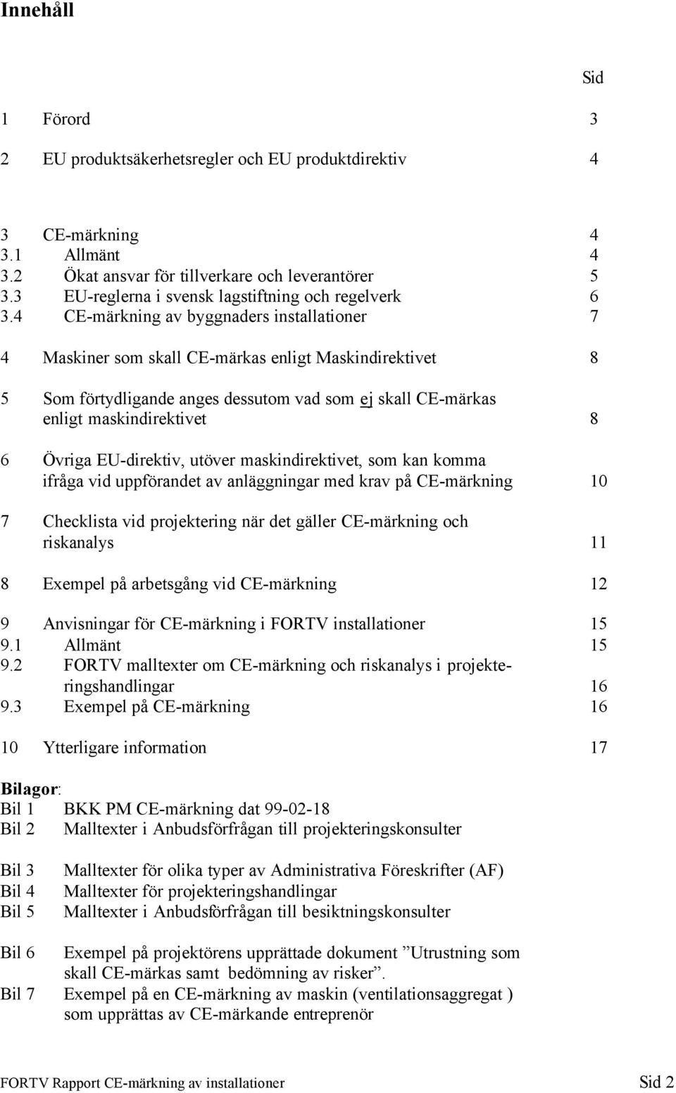 4 CE-märkning av byggnaders installationer 7 4 Maskiner som skall CE-märkas enligt Maskindirektivet 8 5 Som förtydligande anges dessutom vad som ej skall CE-märkas enligt maskindirektivet 8 6 Övriga