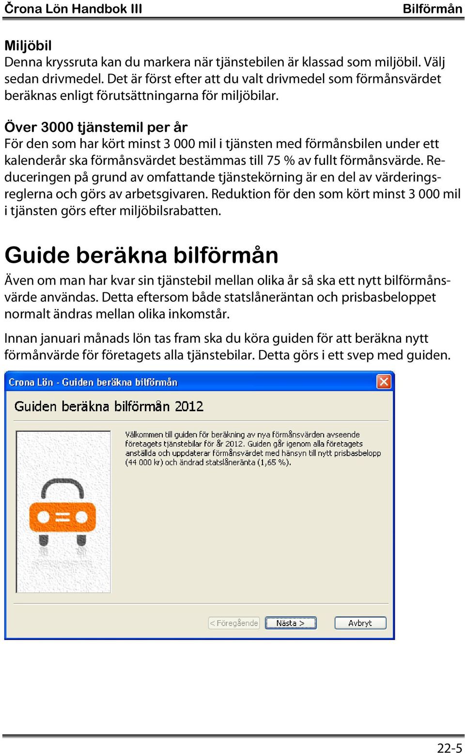 Över 3000 tjänstemil per år För den som har kört minst 3 000 mil i tjänsten med förmånsbilen under ett kalenderår ska förmånsvärdet bestämmas till 75 % av fullt förmånsvärde.