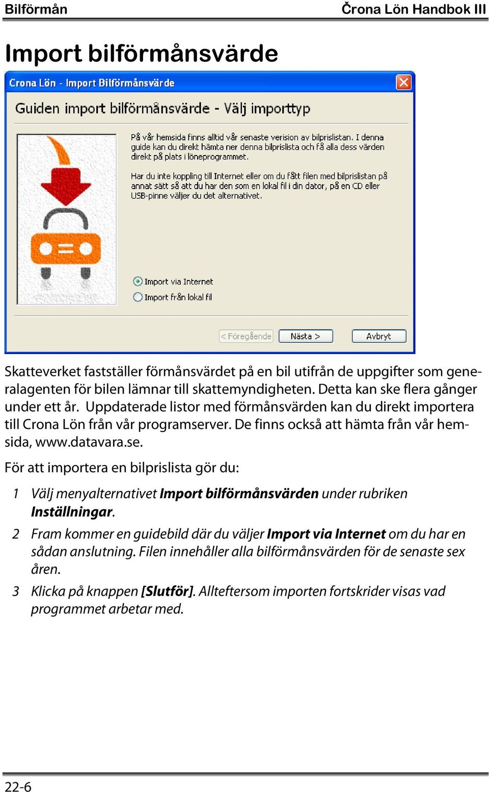 datavara.se. För att importera en bilprislista gör du: 1 Välj menyalternativet Import bilförmånsvärden under rubriken Inställningar.