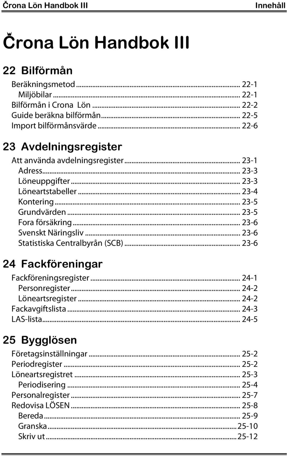 .. 23-6 Svenskt Näringsliv... 23-6 Statistiska Centralbyrån (SCB)... 23-6 24 Fackföreningar Fackföreningsregister... 24-1 Personregister... 24-2 Löneartsregister... 24-2 Fackavgiftslista.