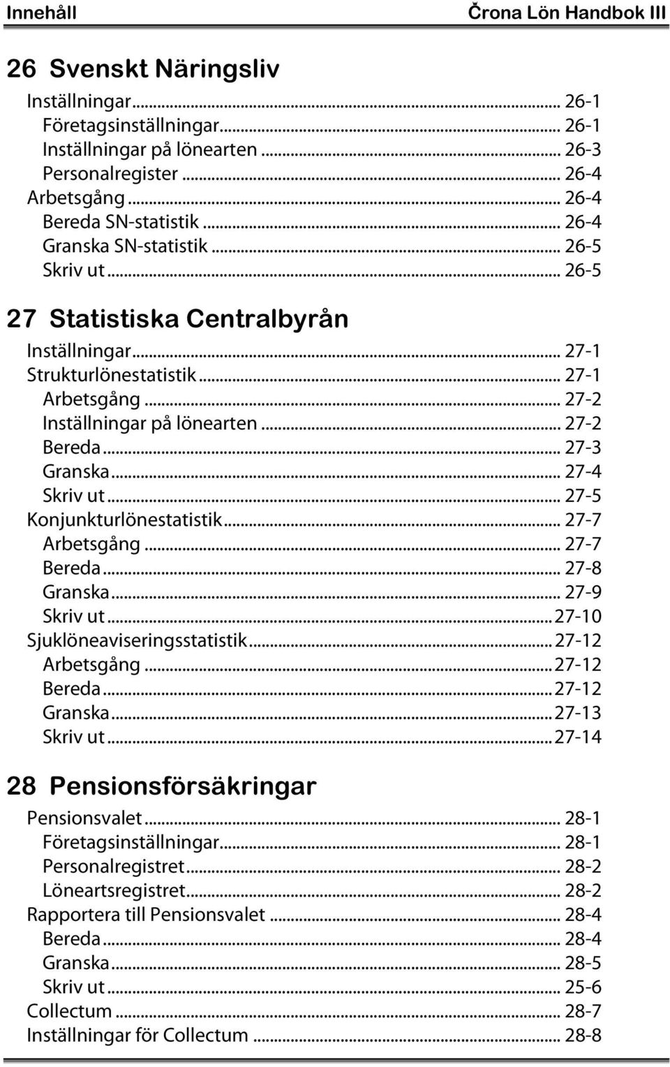 .. 27-2 Inställningar på lönearten... 27-2 Bereda... 27-3 Granska... 27-4 Skriv ut... 27-5 Konjunkturlönestatistik... 27-7 Arbetsgång... 27-7 Bereda... 27-8 Granska... 27-9 Skriv ut.