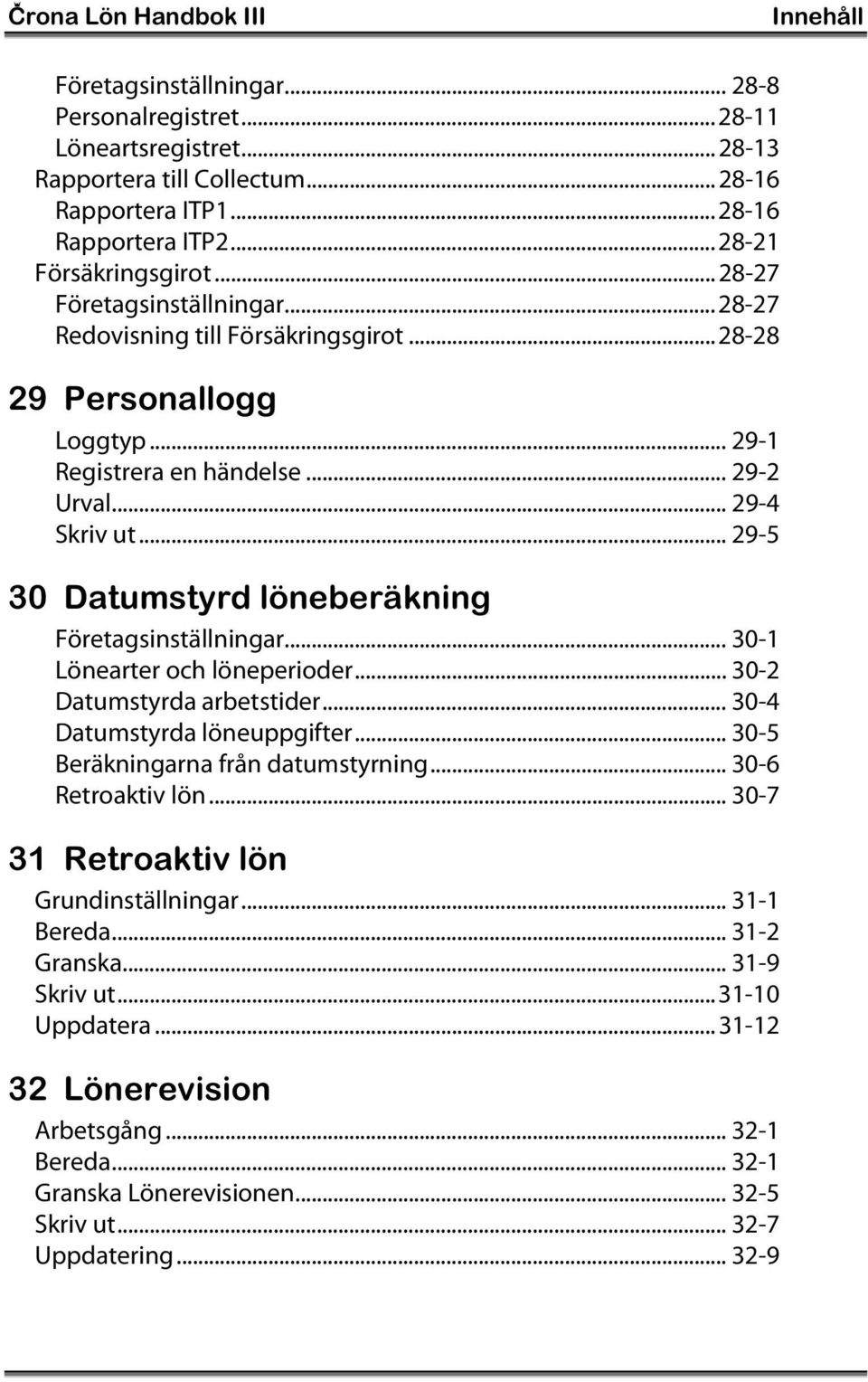 .. 29-5 30 Datumstyrd löneberäkning Företagsinställningar... 30-1 Lönearter och löneperioder... 30-2 Datumstyrda arbetstider... 30-4 Datumstyrda löneuppgifter... 30-5 Beräkningarna från datumstyrning.