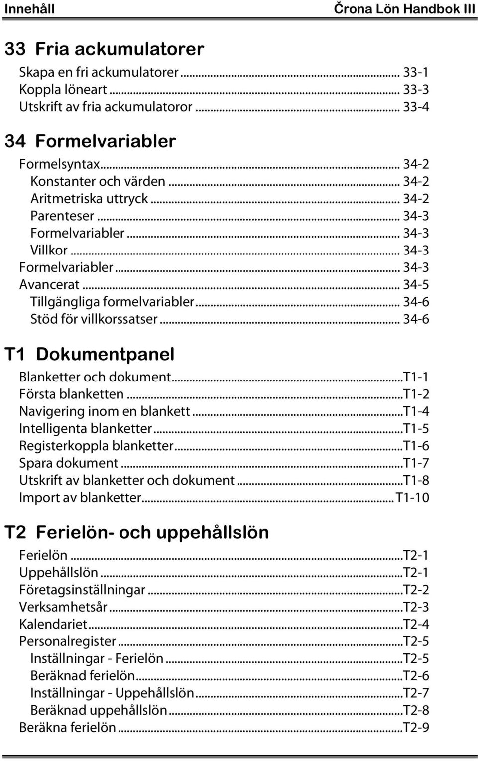 .. 34-6 Stöd för villkorssatser... 34-6 T1 Dokumentpanel Blanketter och dokument...t1-1 Första blanketten...t1-2 Navigering inom en blankett...t1-4 Intelligenta blanketter.
