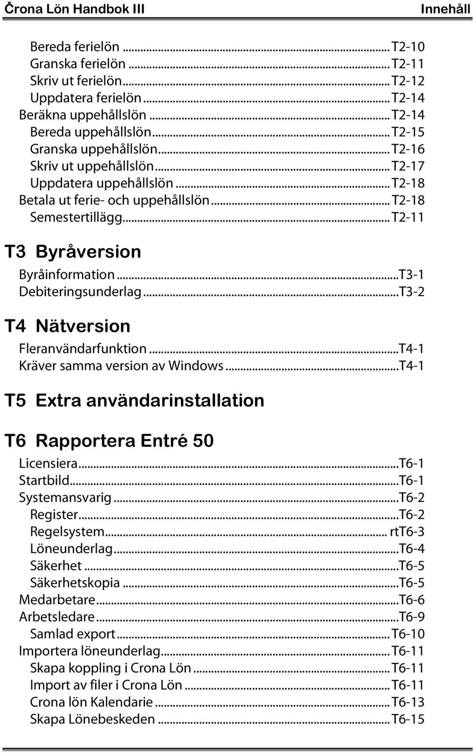 ..T3-1 Debiteringsunderlag...T3-2 T4 Nätversion Fleranvändarfunktion...T4-1 Kräver samma version av Windows...T4-1 T5 Extra användarinstallation T6 Rapportera Entré 50 Licensiera...T6-1 Startbild.