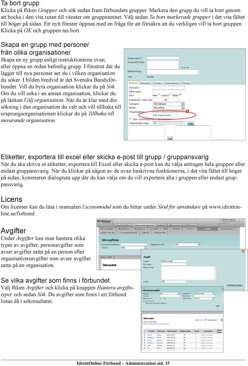 Klicka på OK och gruppen tas bort. Skapa en grupp med personer från olika organisationer Skapa en ny grupp enligt instruktionerna ovan, eller öppna en redan befintlig grupp.