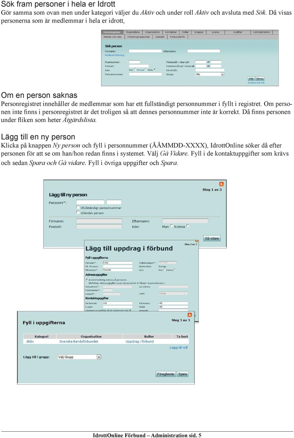 Om personen inte finns i personregistret är det troligen så att dennes personnummer inte är korrekt. Då finns personen under fliken som heter Åtgärdslista.