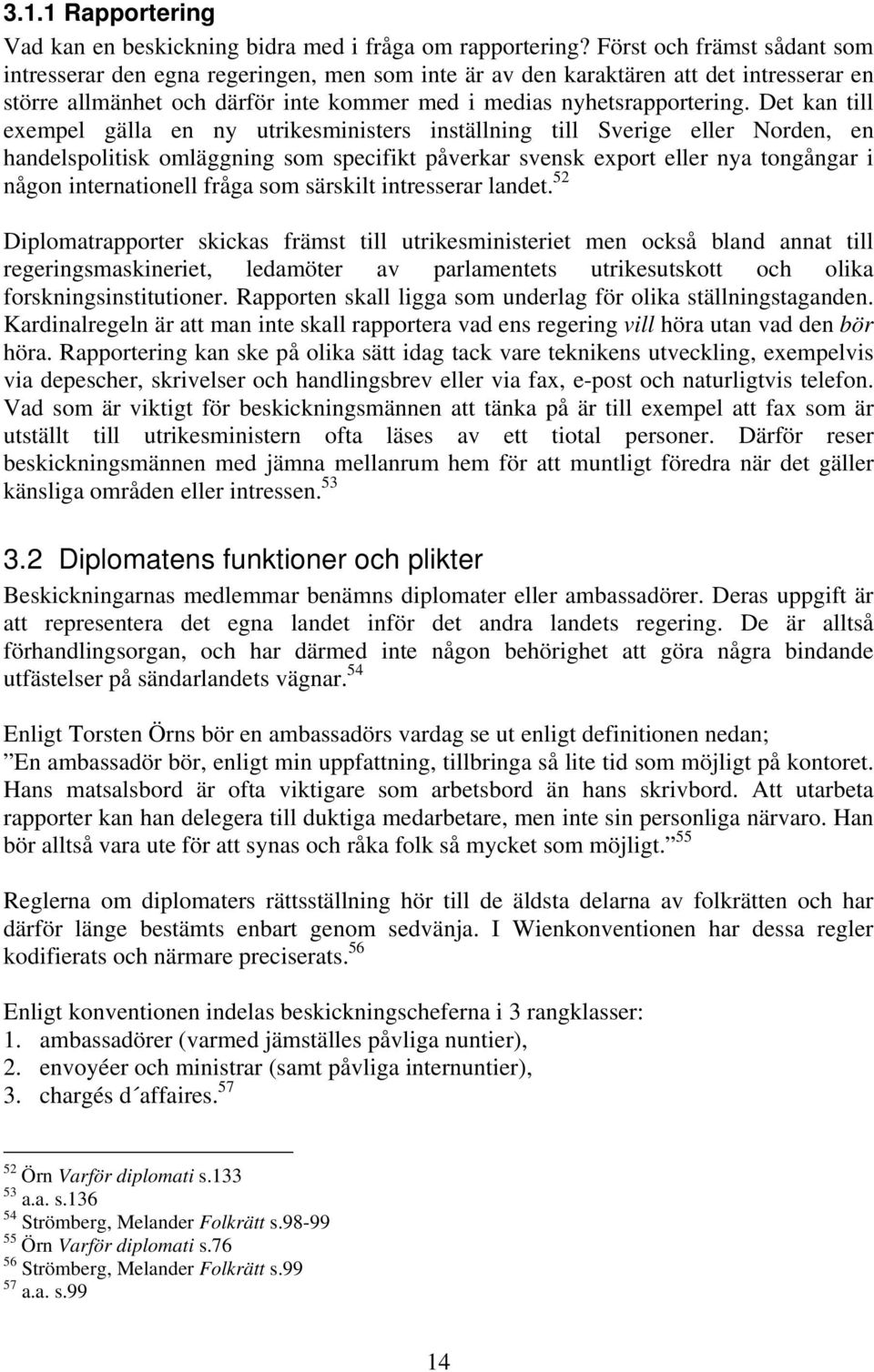 Det kan till exempel gälla en ny utrikesministers inställning till Sverige eller Norden, en handelspolitisk omläggning som specifikt påverkar svensk export eller nya tongångar i någon internationell