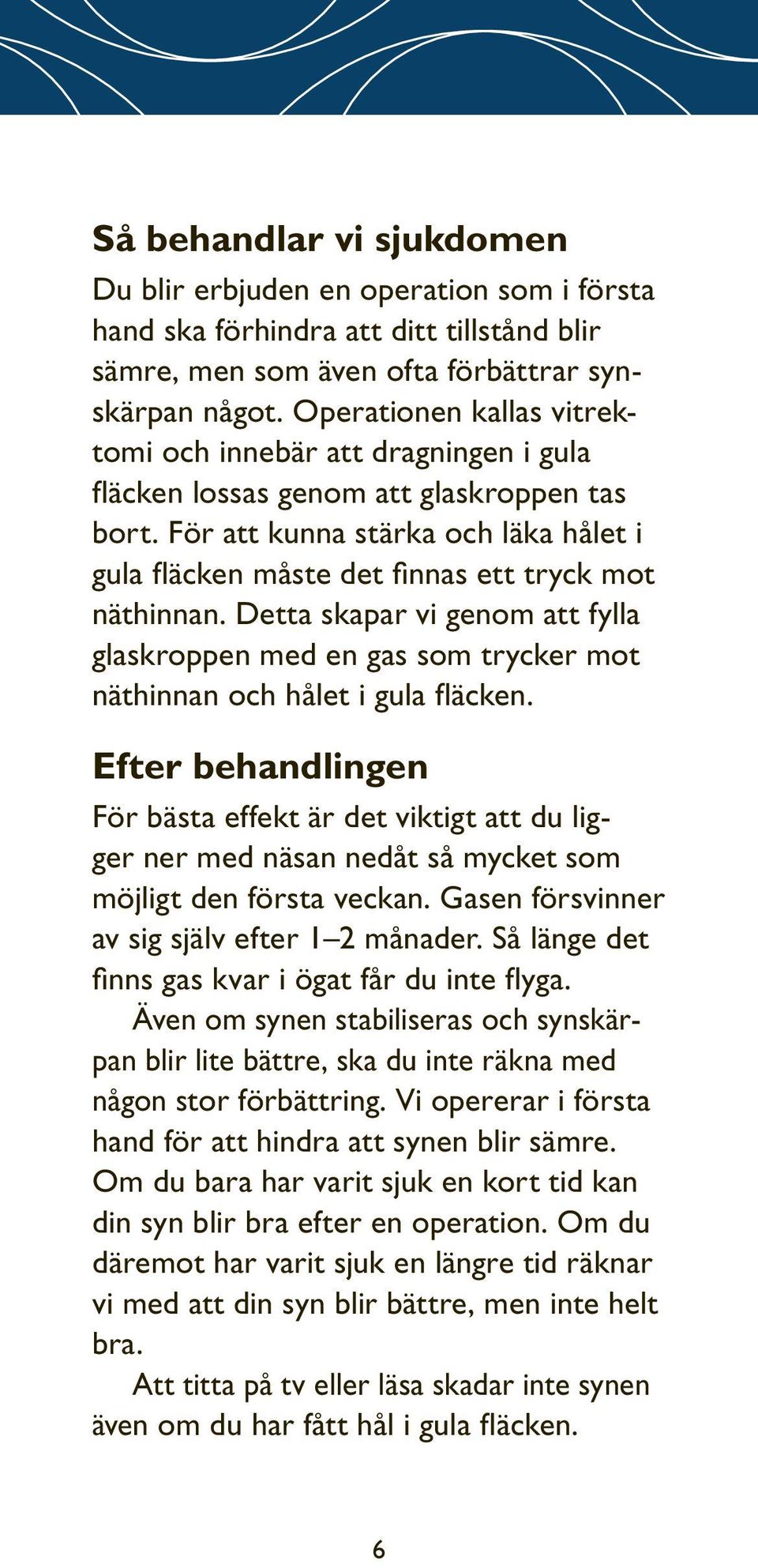 För att kunna stärka och läka hålet i gula fläcken måste det finnas ett tryck mot näthinnan. Detta skapar vi genom att fylla glaskroppen med en gas som trycker mot näthinnan och hålet i gula fläcken.