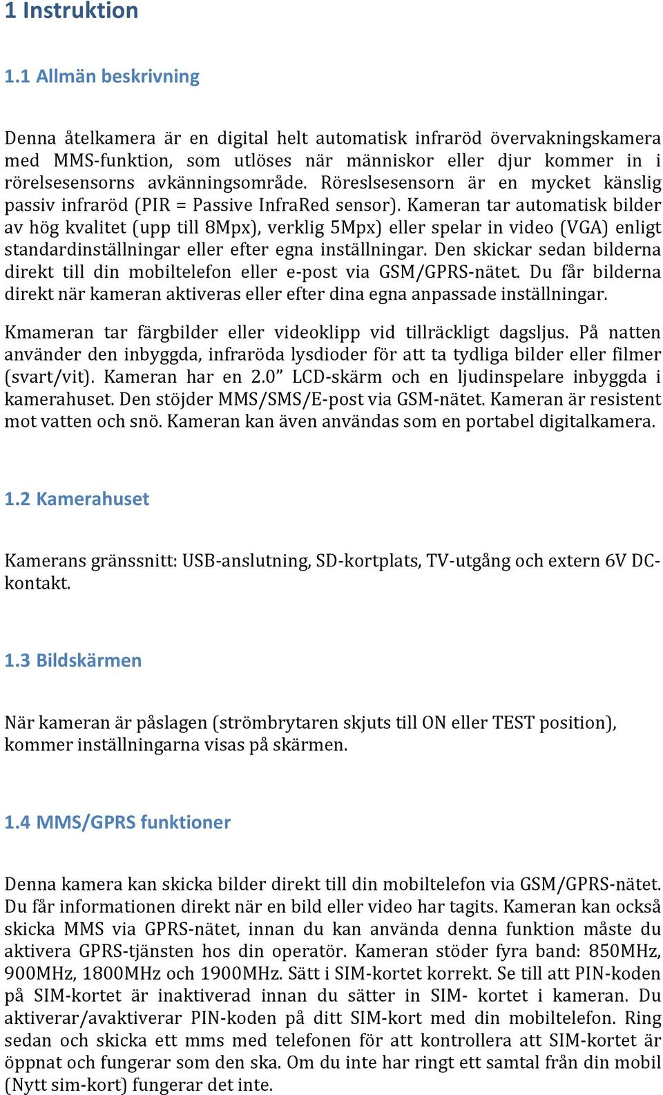 Röreslsesensorn är en mycket känslig passiv infraröd (PIR = Passive InfraRed sensor).