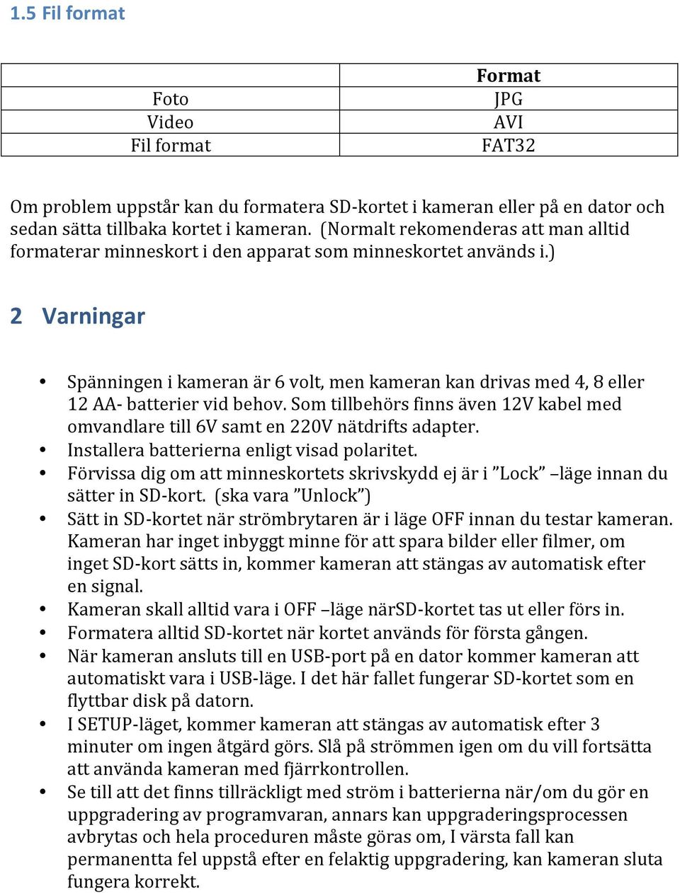 ) 2 Varningar Spänningen i kameran är 6 volt, men kameran kan drivas med 4, 8 eller 12 AA- batterier vid behov.