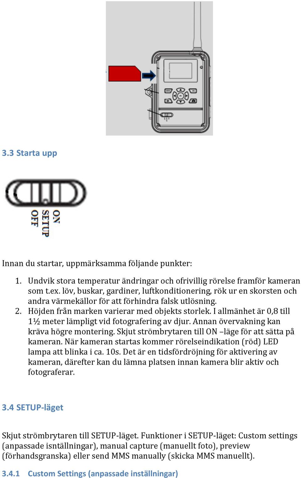 I allmänhet är 0,8 till 1½ meter lämpligt vid fotografering av djur. Annan övervakning kan kräva högre montering. Skjut strömbrytaren till ON läge för att sätta på kameran.