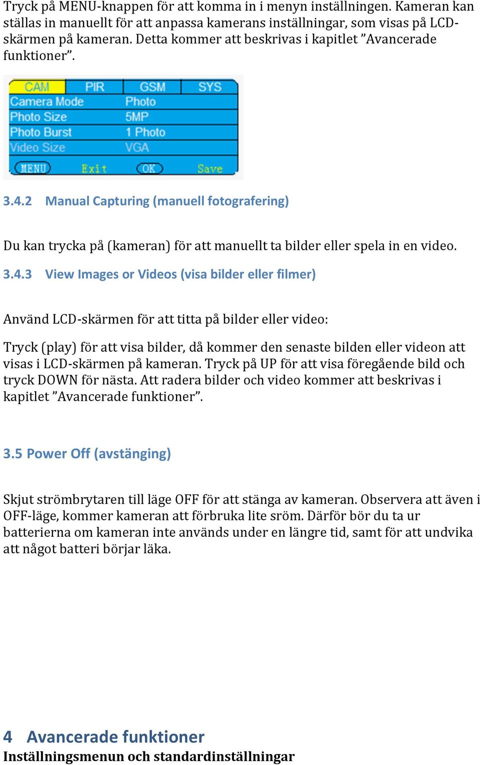 2 Manual Capturing (manuell fotografering) Du kan trycka på (kameran) för att manuellt ta bilder eller spela in en video. 3.4.