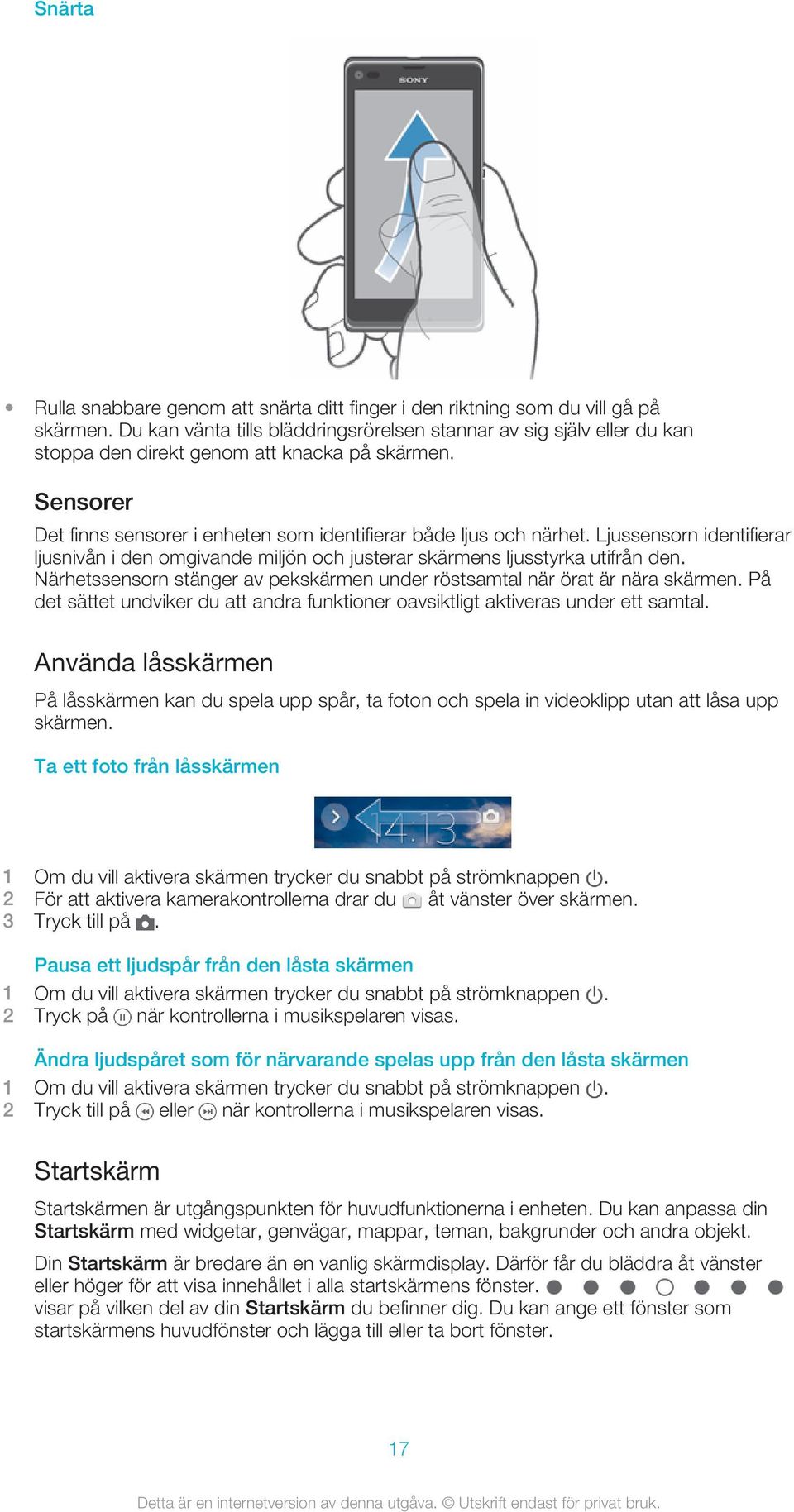 Ljussensorn identifierar ljusnivån i den omgivande miljön och justerar skärmens ljusstyrka utifrån den. Närhetssensorn stänger av pekskärmen under röstsamtal när örat är nära skärmen.