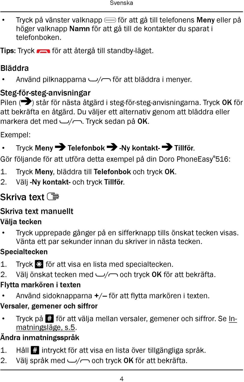 Du väljer ett alternativ genom att bläddra eller markera det med /. Tryck sedan på OK. Exempel: Tryck Meny Telefonbok -Ny kontakt- Tillför.