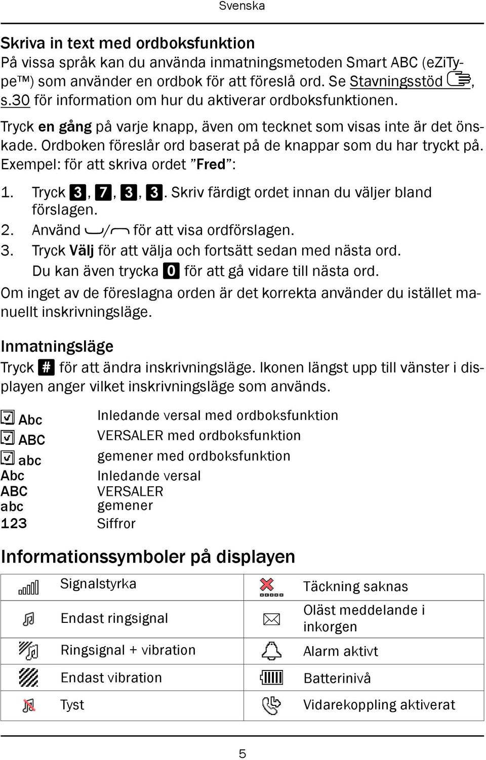 Exempel: för att skriva ordet Fred : 1. Tryck 3, 7, 3, 3. Skriv färdigt ordet innan du väljer bland förslagen. 2. Använd / för att visa ordförslagen. 3. Tryck Välj för att välja och fortsätt sedan med nästa ord.