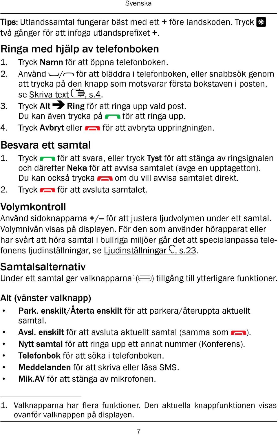 Du kan även trycka på för att ringa upp. 4. Tryck Avbryt eller för att avbryta uppringningen. Besvara ett samtal 1.