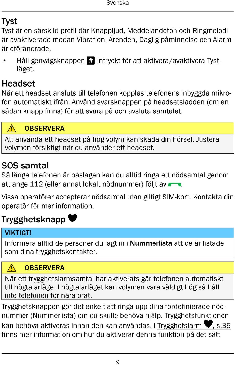 Använd svarsknappen på headsetsladden (om en sådan knapp finns) för att svara på och avsluta samtalet. OBSERVERA Att använda ett headset på hög volym kan skada din hörsel.