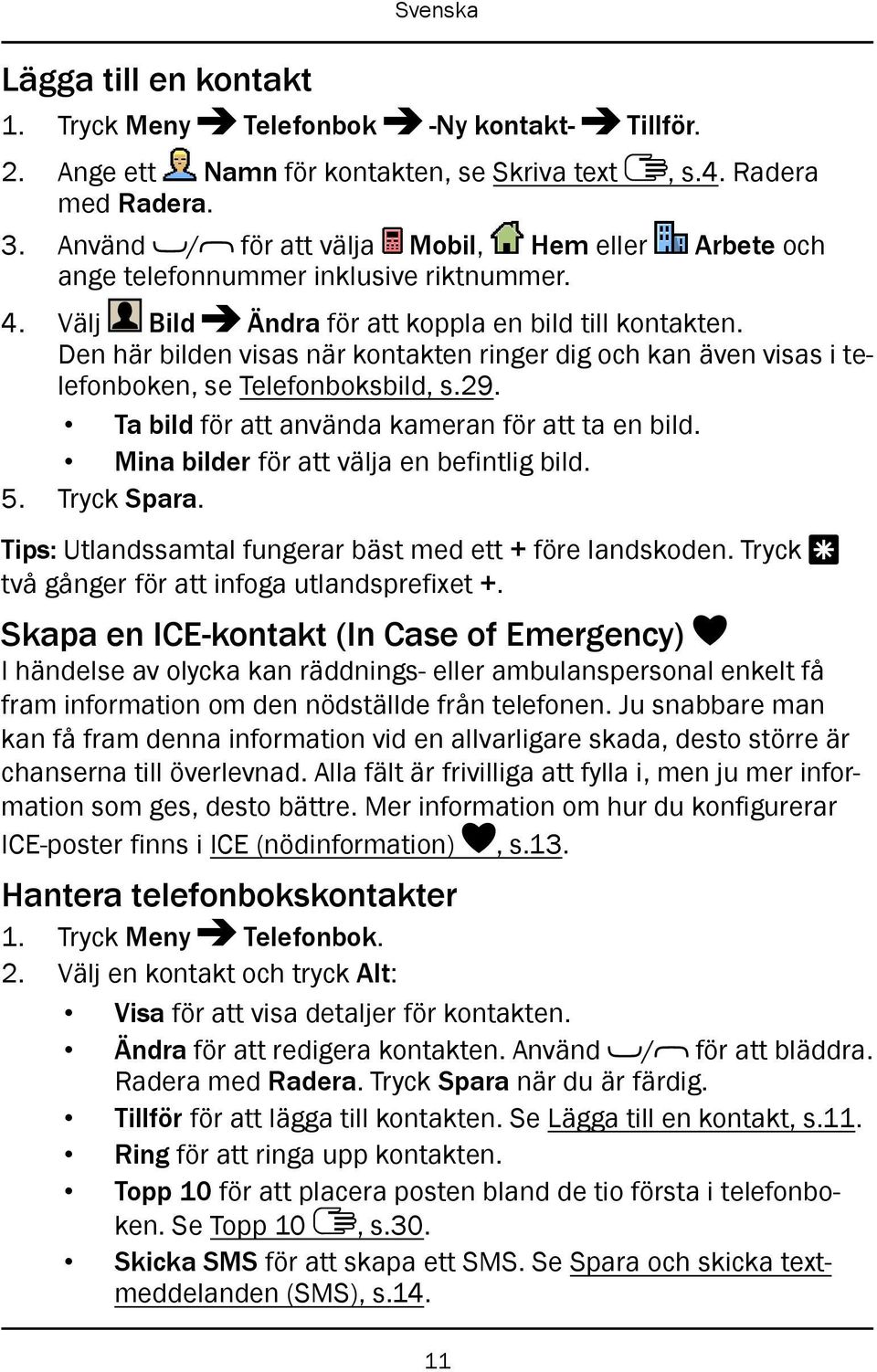 Den här bilden visas när kontakten ringer dig och kan även visas i telefonboken, se Telefonboksbild, s.29. Ta bild för att använda kameran för att ta en bild.