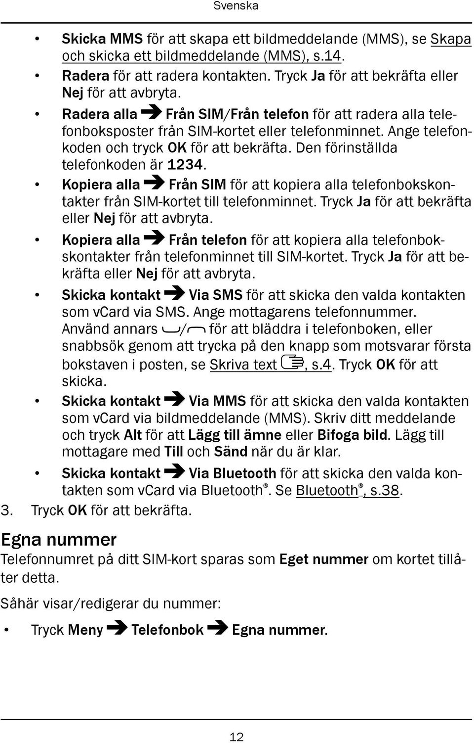 Kopiera alla Från SIM för att kopiera alla telefonbokskontakter från SIM-kortet till telefonminnet. Tryck Ja för att bekräfta eller Nej för att avbryta.