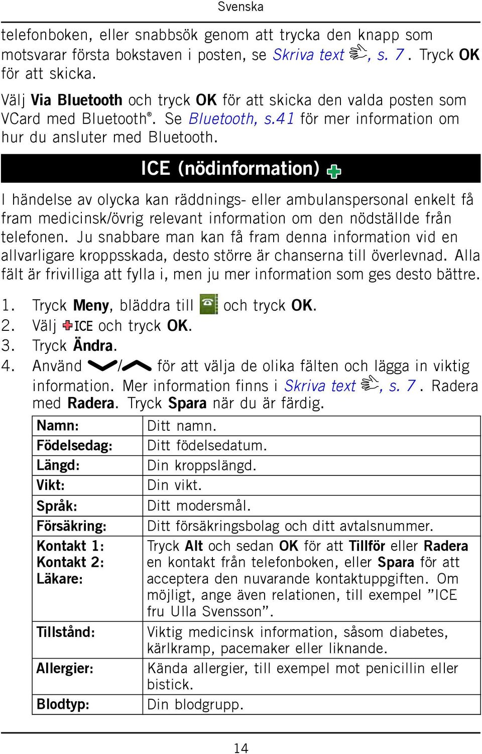 ICE (nödinformation) I händelse av olycka kan räddnings- eller ambulanspersonal enkelt få fram medicinsk/övrig relevant information om den nödställde från telefonen.