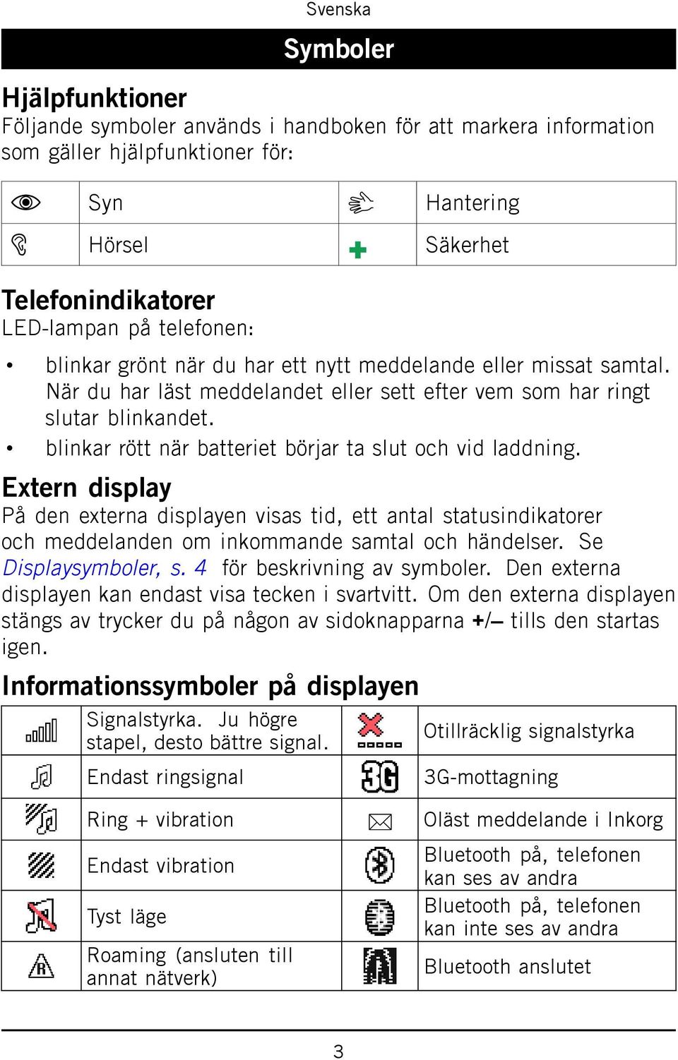 blinkar rött när batteriet börjar ta slut och vid laddning. Extern display På den externa displayen visas tid, ett antal statusindikatorer och meddelanden om inkommande samtal och händelser.