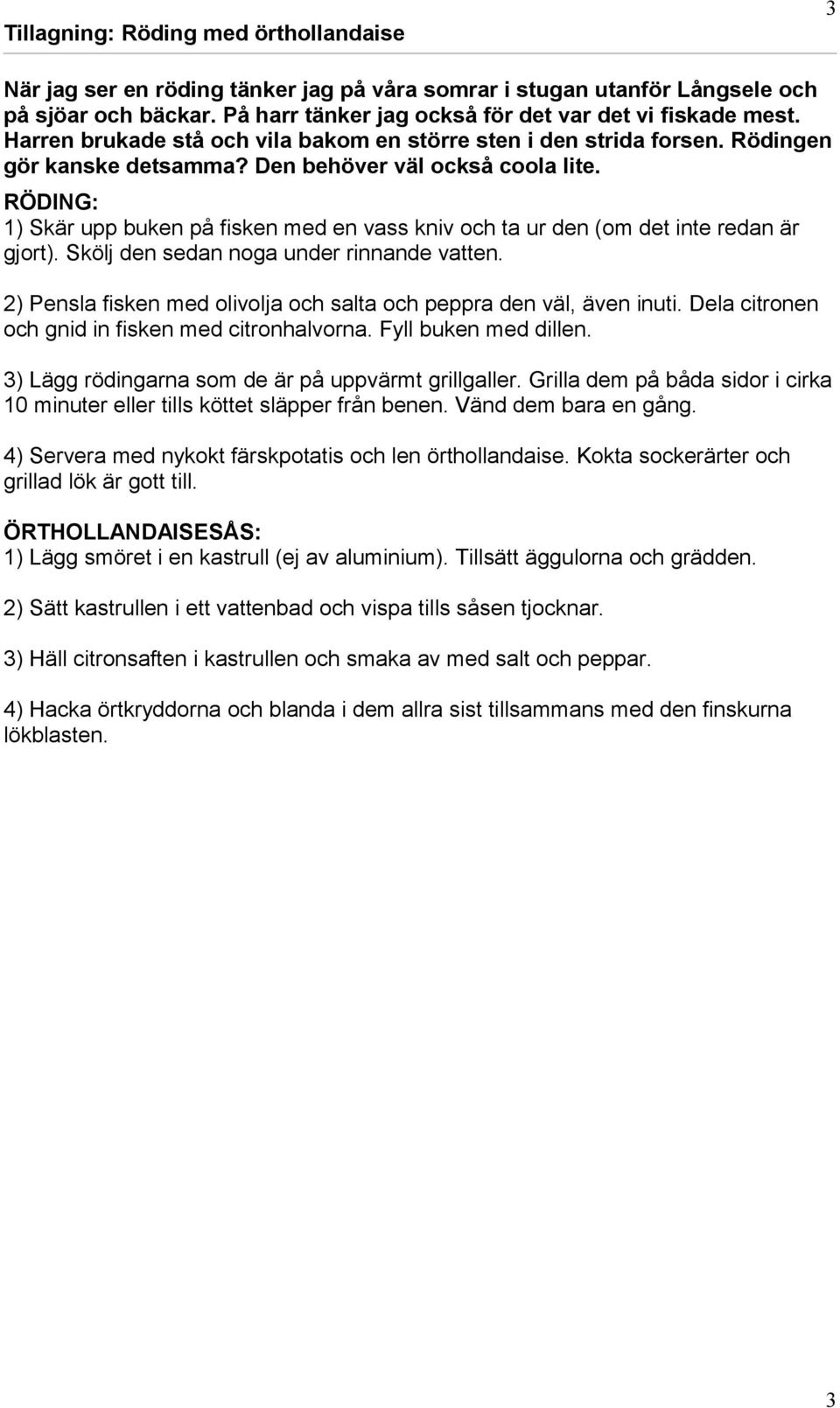 RÖDING: 1) Skär upp buken på fisken med en vass kniv och ta ur den (om det inte redan är gjort). Skölj den sedan noga under rinnande vatten.