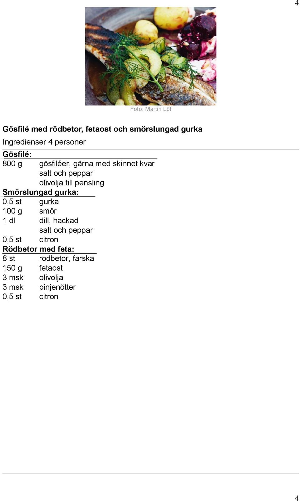 Smörslungad gurka: 0,5 st gurka 100 g smör 1 dl dill, hackad 0,5 st citron Rödbetor