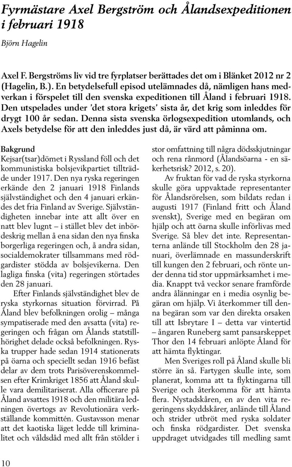 Den utspelades under det stora krigets sista år, det krig som inleddes för drygt 100 år sedan.
