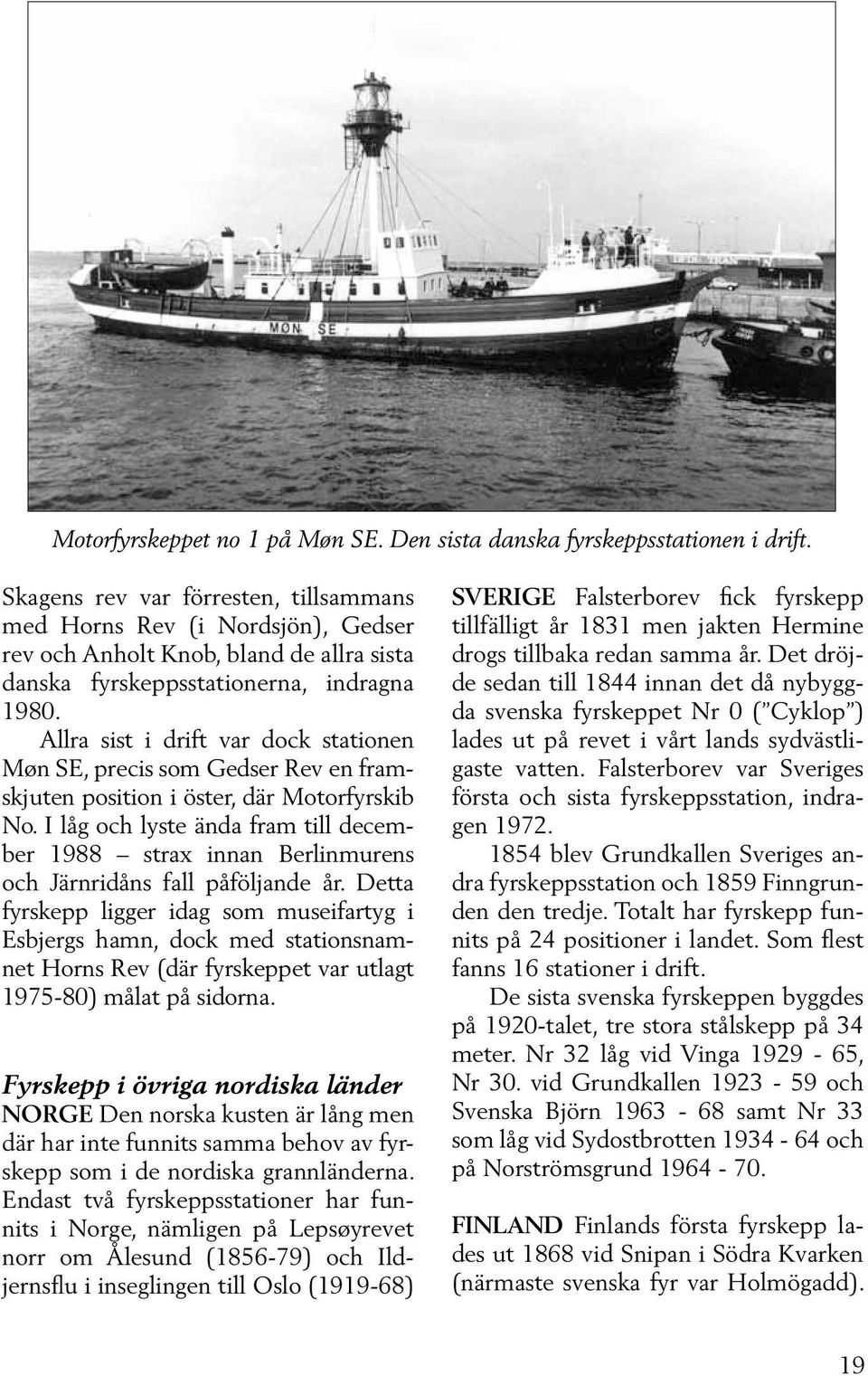 Allra sist i drift var dock stationen Møn SE, precis som Gedser Rev en framskjuten position i öster, där Motorfyrskib No.