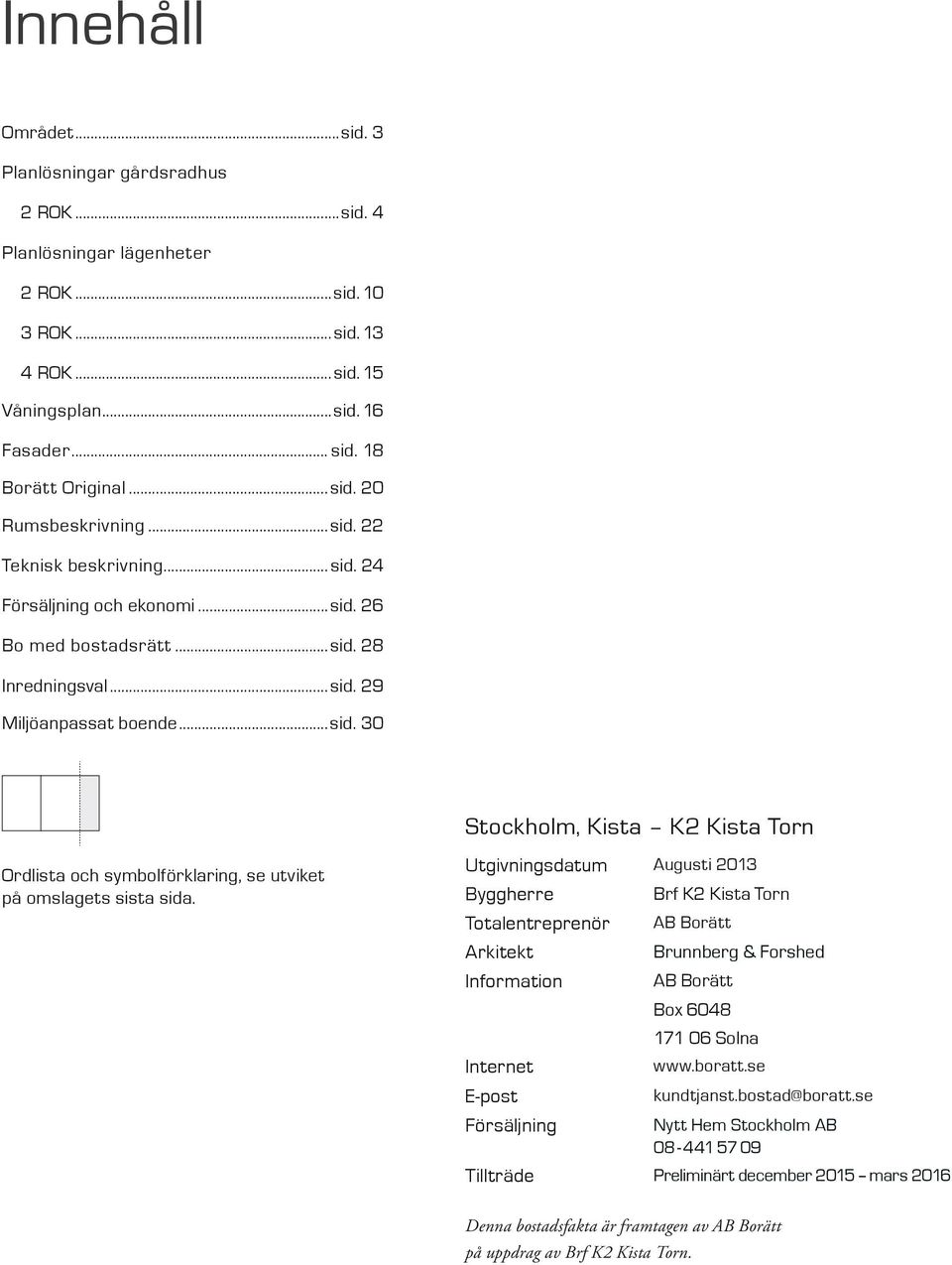 Utgivningsdatum Augusti Byggherre Totalentreprenör Arkitekt Brf K Kista Torn AB Borätt Brunnberg & Forshed Information AB Borätt Box 68 7 6 Solna Internet www.boratt.se E-post kundtjanst.