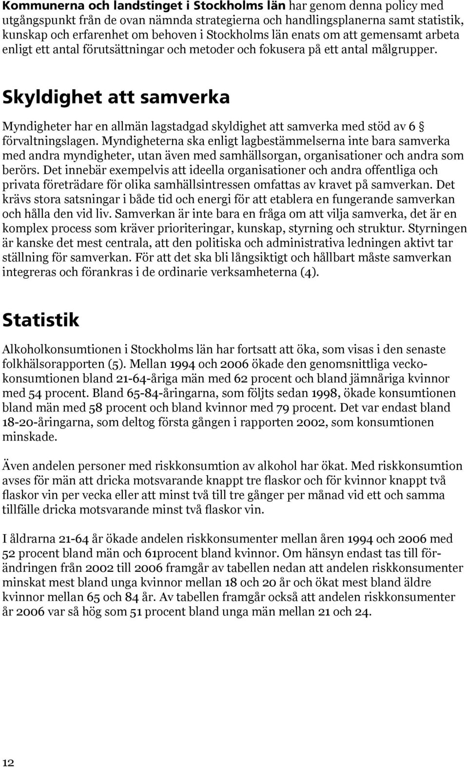 Skyldighet att samverka Myndigheter har en allmän lagstadgad skyldighet att samverka med stöd av 6 förvaltningslagen.