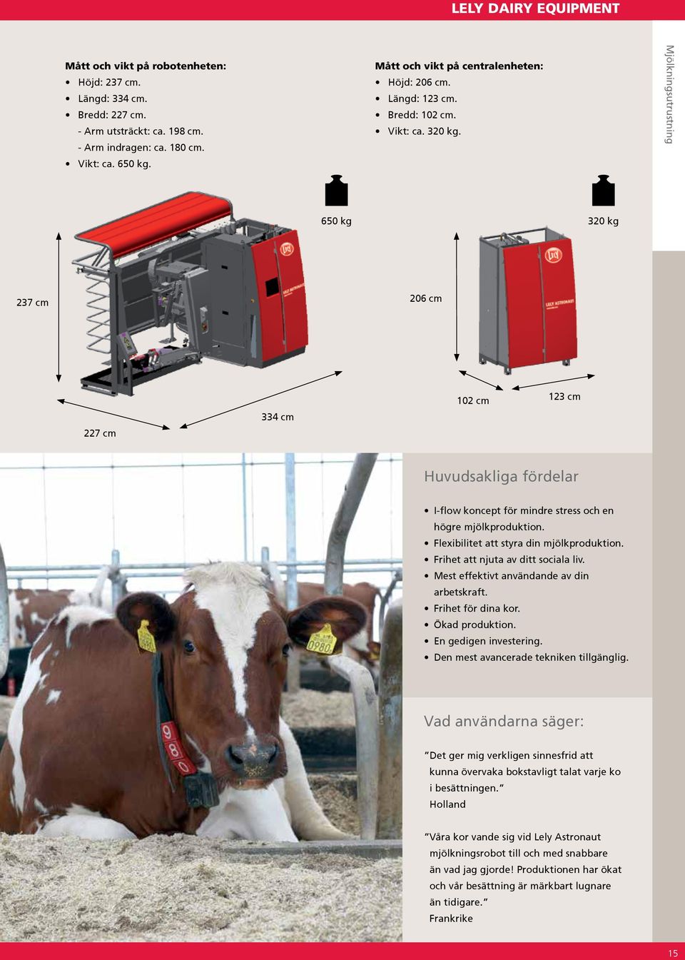 Mjölkningsutrustning 650 kg 320 kg 237 cm 206 cm 227 cm 334 cm 102 cm 123 cm Huvudsakliga fördelar I-flow koncept för mindre stress och en högre mjölkproduktion.