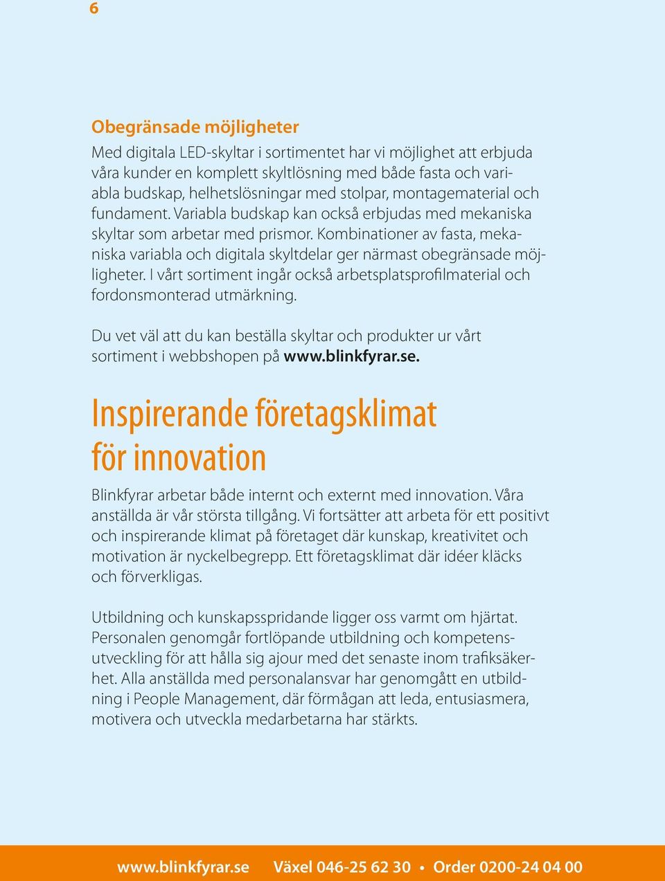 Kombinationer av fasta, mekaniska variabla och digitala skyltdelar ger närmast obegränsade möjligheter. I vårt sortiment ingår också arbetsplatsprofilmaterial och fordonsmonterad utmärkning.
