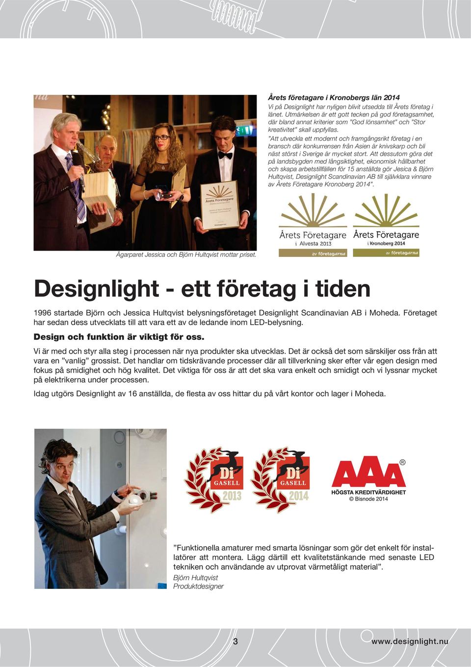 Att utveckla ett modernt och framgångsrikt företag i en bransch där konkurrensen från Asien är knivskarp och bli näst störst i Sverige är mycket stort.