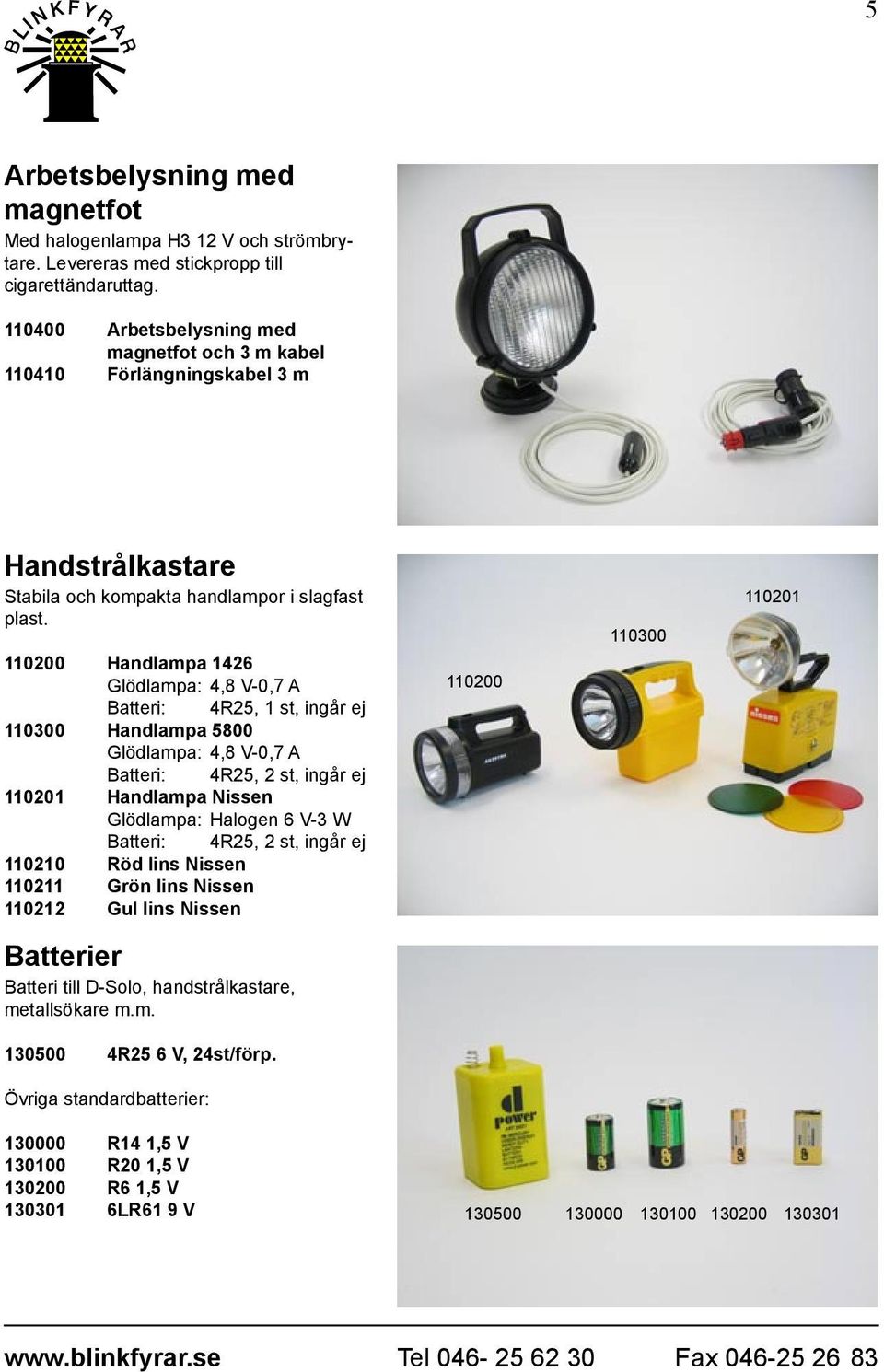 110200 Handlampa 1426 Glödlampa: 4,8 V-0,7 A Batteri: 4R25, 1 st, ingår ej 110300 Handlampa 5800 Glödlampa: 4,8 V-0,7 A Batteri: 4R25, 2 st, ingår ej 110201 Handlampa Nissen Glödlampa: Halogen 6 V-3