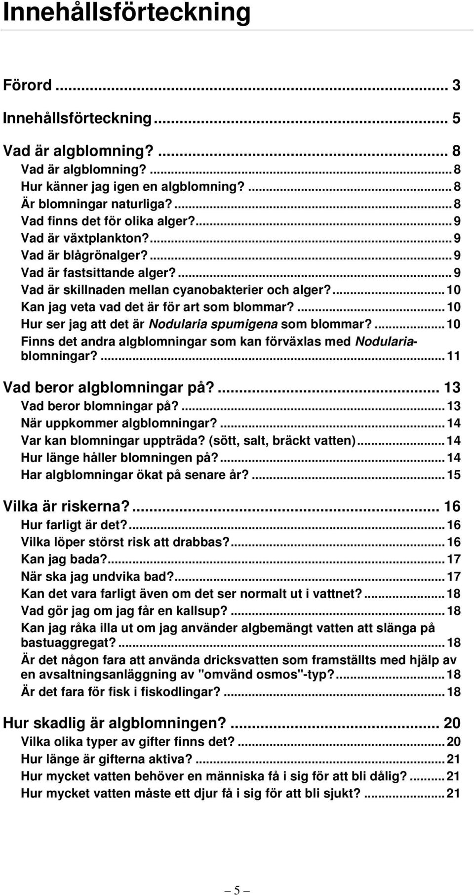 ... 10 Kan jag veta vad det är för art som blommar?... 10 Hur ser jag att det är Nodularia spumigena som blommar?... 10 Finns det andra algblomningar som kan förväxlas med Nodulariablomningar?
