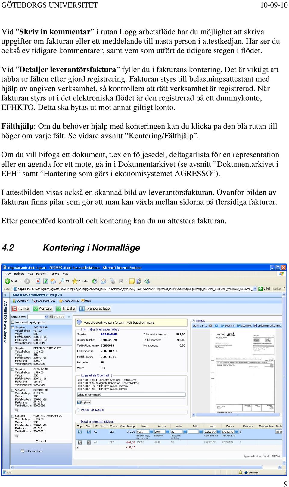 Det är viktigt att tabba ur fälten efter gjord registrering. Fakturan styrs till belastningsattestant med hjälp av angiven verksamhet, så kontrollera att rätt verksamhet är registrerad.