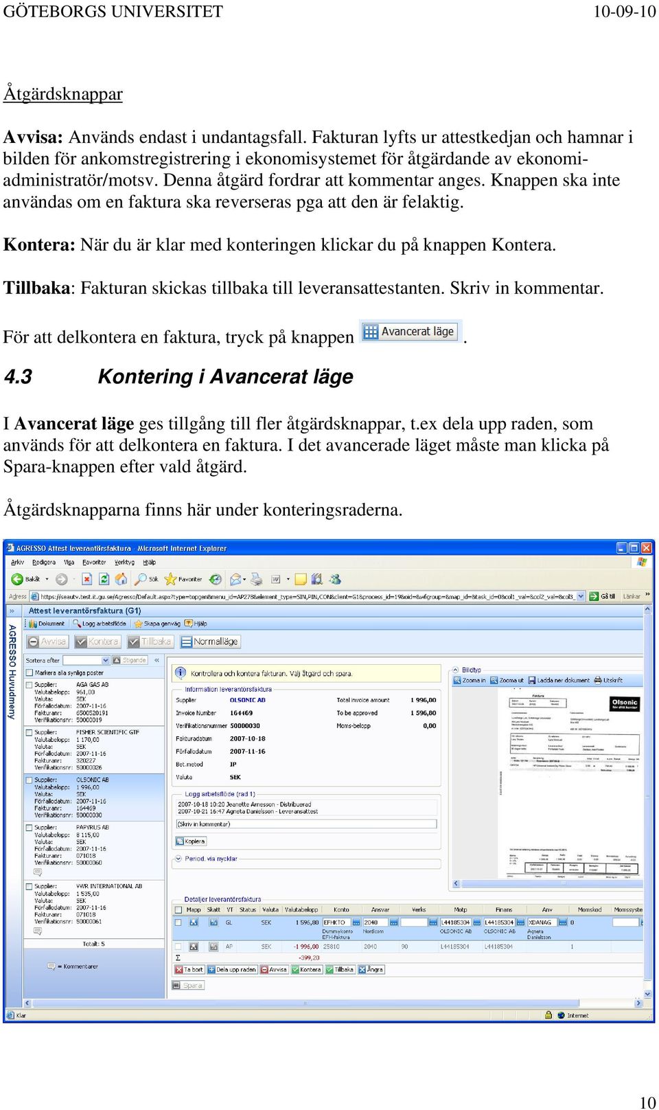 Tillbaka: Fakturan skickas tillbaka till leveransattestanten. Skriv in kommentar. För att delkontera en faktura, tryck på knappen. 4.