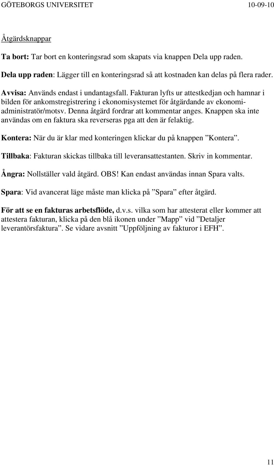 Denna åtgärd fordrar att kommentar anges. Knappen ska inte användas om en faktura ska reverseras pga att den är felaktig. Kontera: När du är klar med konteringen klickar du på knappen Kontera.