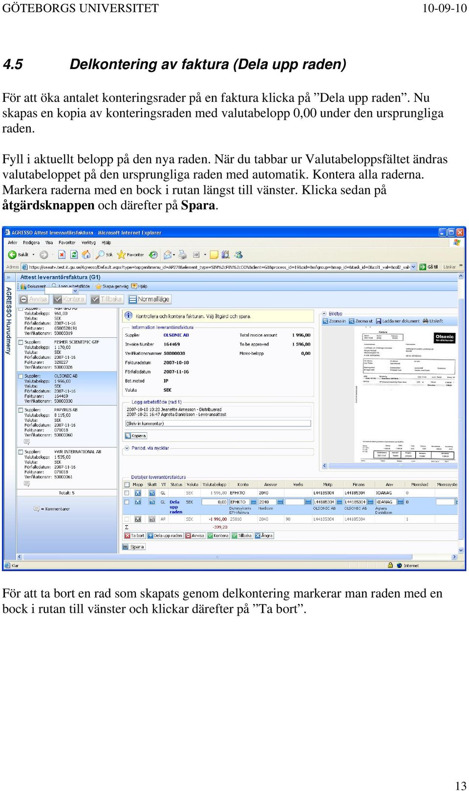 När du tabbar ur Valutabeloppsfältet ändras valutabeloppet på den ursprungliga raden med automatik. Kontera alla raderna.