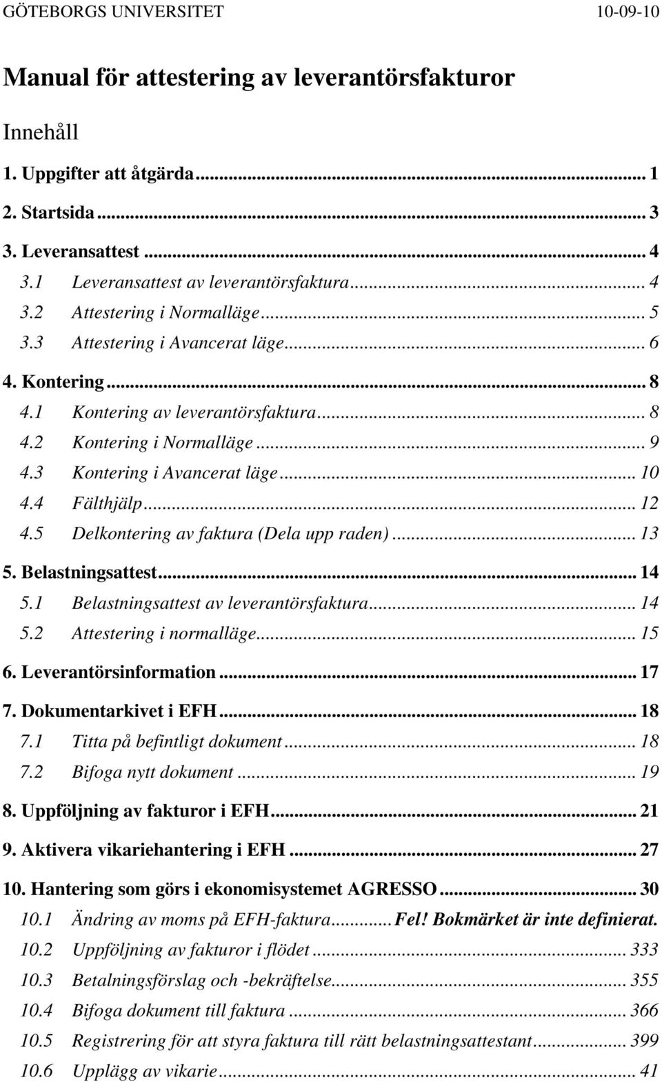 5 Delkontering av faktura (Dela upp raden)... 13 5. Belastningsattest... 14 5.1 Belastningsattest av leverantörsfaktura... 14 5.2 Attestering i normalläge... 15 6. Leverantörsinformation... 17 7.