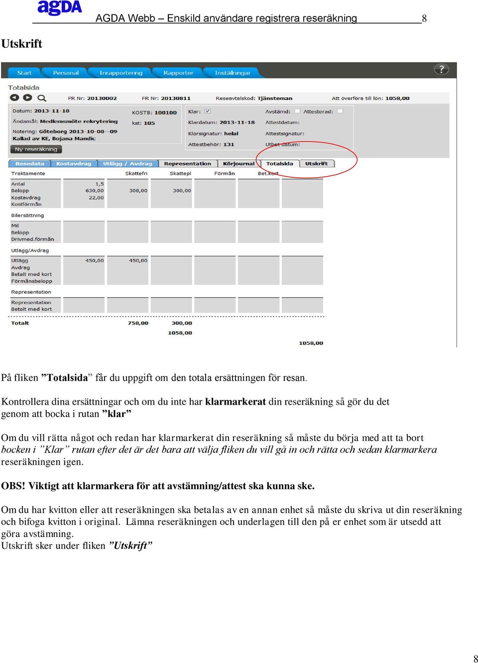 börja med att ta bort bocken i Klar rutan efter det är det bara att välja fliken du vill gå in och rätta och sedan klarmarkera reseräkningen igen. OBS!