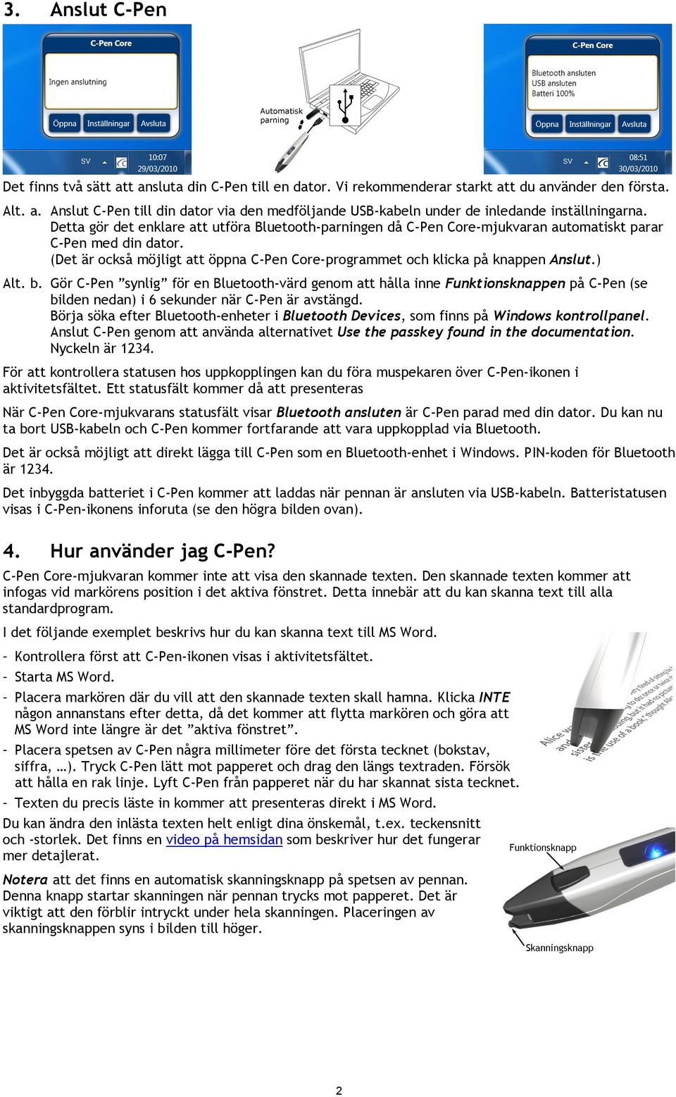 ) Alt. b. Gör C-Pen synlig för en Bluetooth-värd genom att hålla inne Funktionsknappen på C-Pen (se bilden nedan) i 6 sekunder när C-Pen är avstängd.