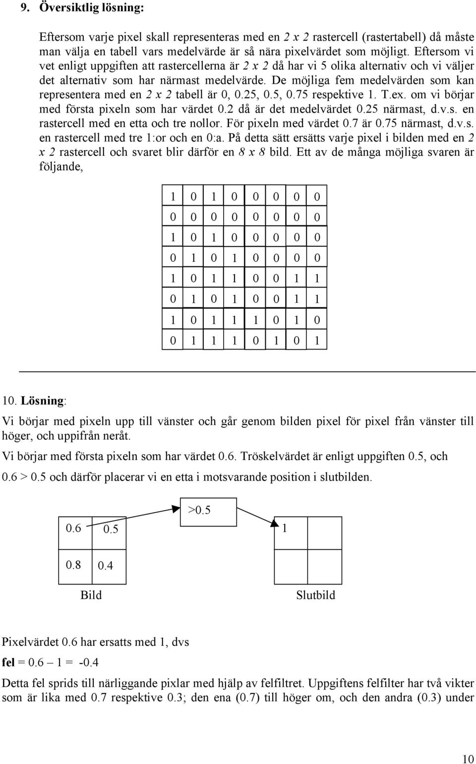 De möjliga fem medelvärden som kan representera med en 2 x 2 tabell är,.25,.5,.75 respektive. T.ex. om vi börjar med första pixeln som har värdet.2 då är det medelvärdet.25 närmast, d.v.s. en rastercell med en etta och tre nollor.