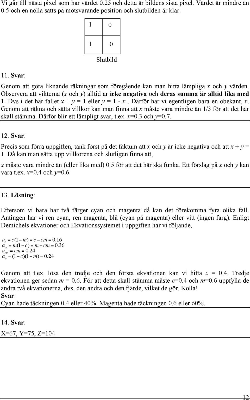 Dvs i det här fallet x + y = eller y = - x. Därför har vi egentligen bara en obekant, x. Genom att räkna och sätta villkor kan man finna att x måste vara mindre än /3 för att det här skall stämma.