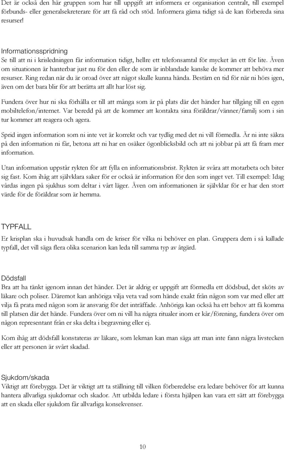 Även om situationen är hanterbar just nu för den eller de som är inblandade kanske de kommer att behöva mer resurser. Ring redan när du är oroad över att något skulle kunna hända.