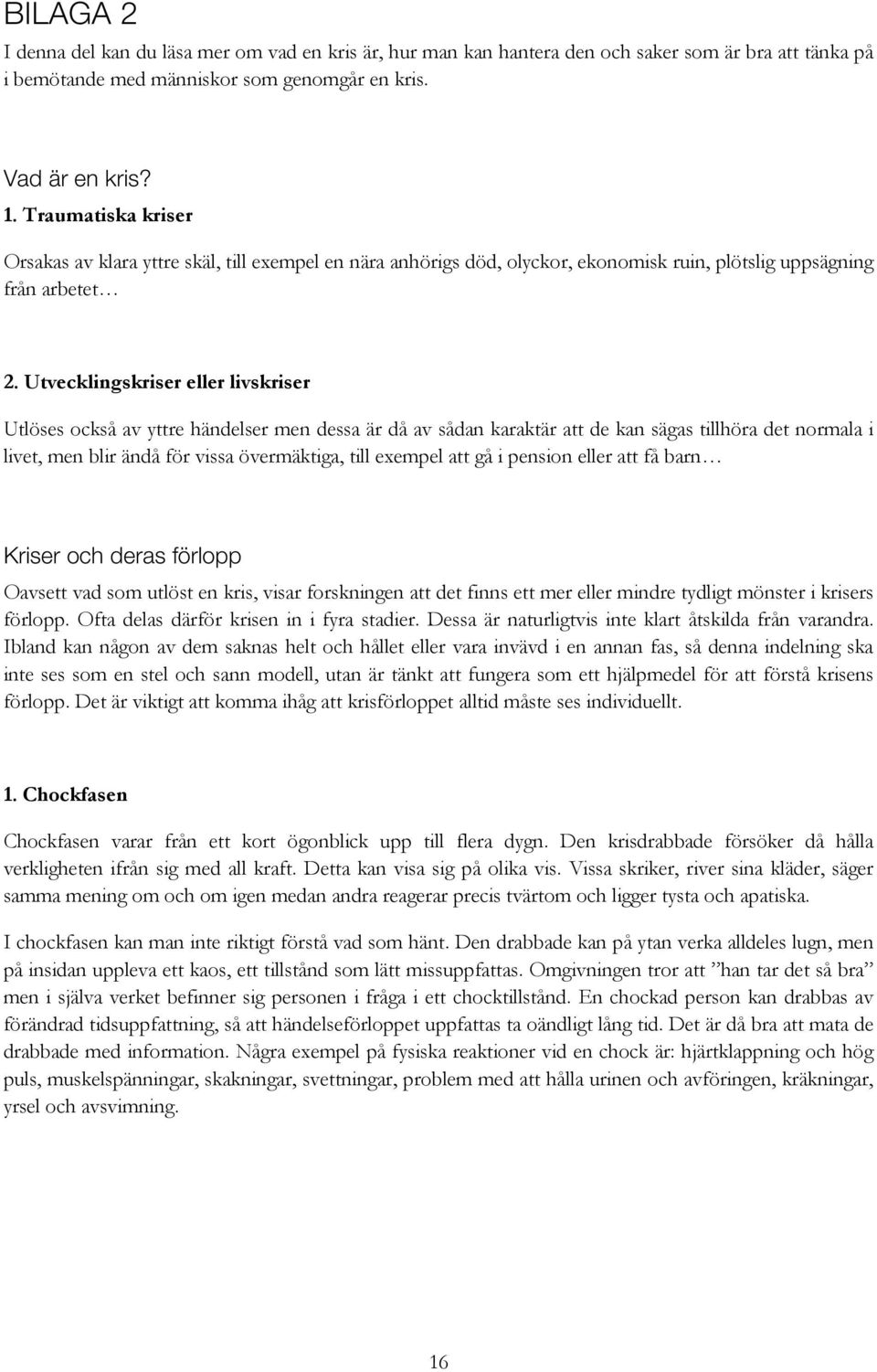 Utvecklingskriser eller livskriser Utlöses också av yttre händelser men dessa är då av sådan karaktär att de kan sägas tillhöra det normala i livet, men blir ändå för vissa övermäktiga, till exempel