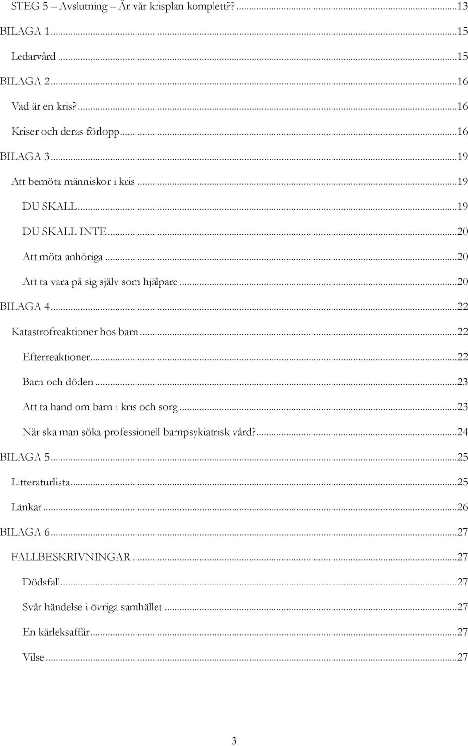 ..22 Katastrofreaktioner hos barn...22 Efterreaktioner...22 Barn och döden...23 Att ta hand om barn i kris och sorg.