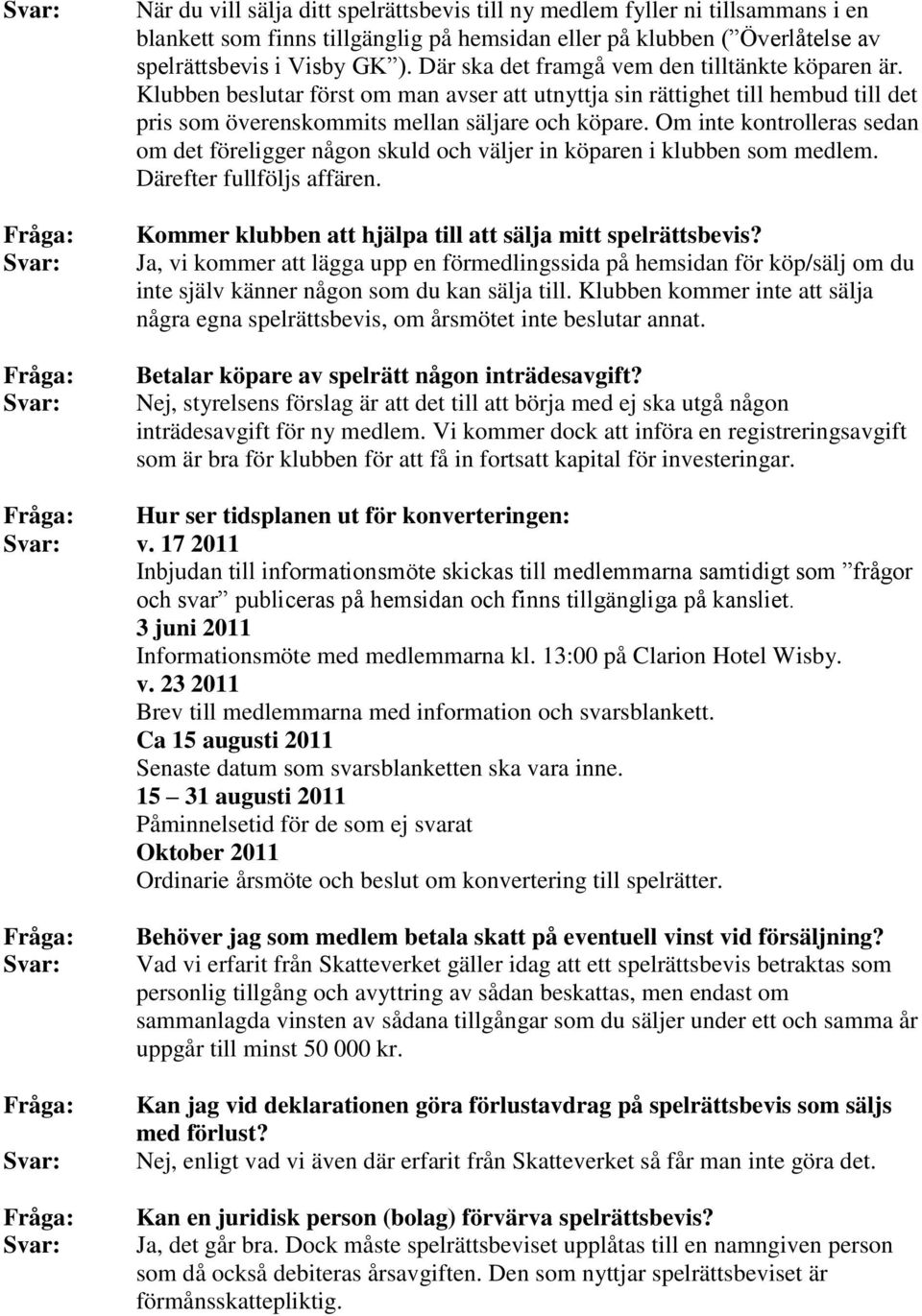 Om inte kontrolleras sedan om det föreligger någon skuld och väljer in köparen i klubben som medlem. Därefter fullföljs affären. Kommer klubben att hjälpa till att sälja mitt spelrättsbevis?