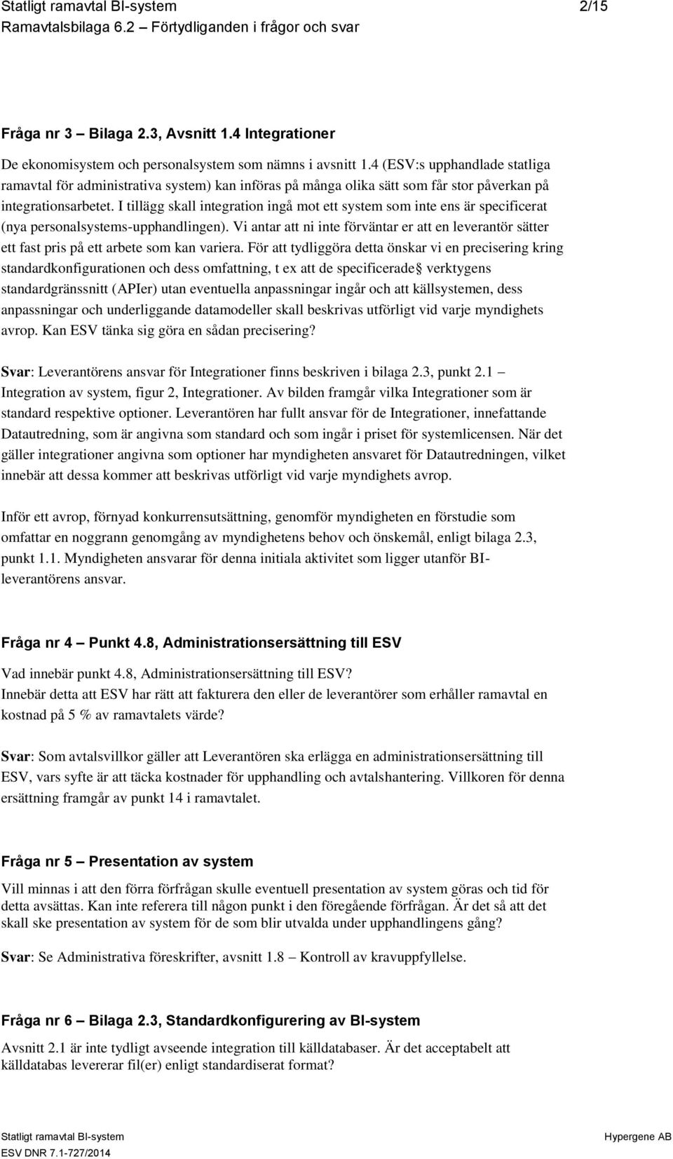 I tillägg skall integration ingå mot ett system som inte ens är specificerat (nya personalsystems-upphandlingen).